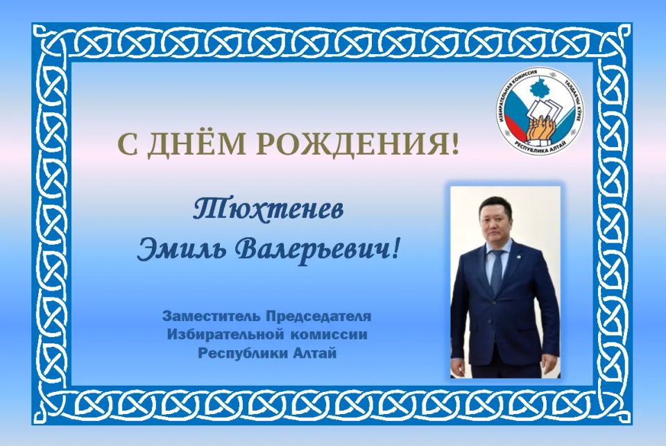Избирательная комиссия Республики Алтай поздравляет с Днём рождения Заместителя Председателя Избирательной комиссии Республики Алтай – Тюхтенева Эмиля Валерьевича