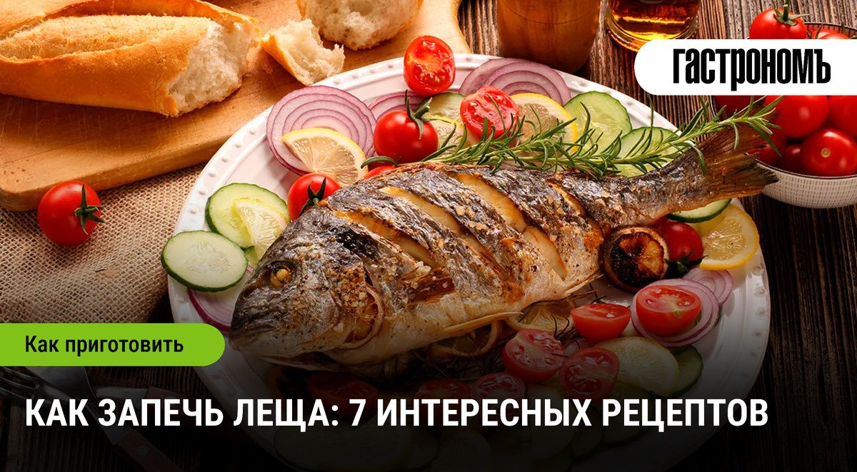 Запеченный лещ: вкусные рецепты с неожиданными подходами